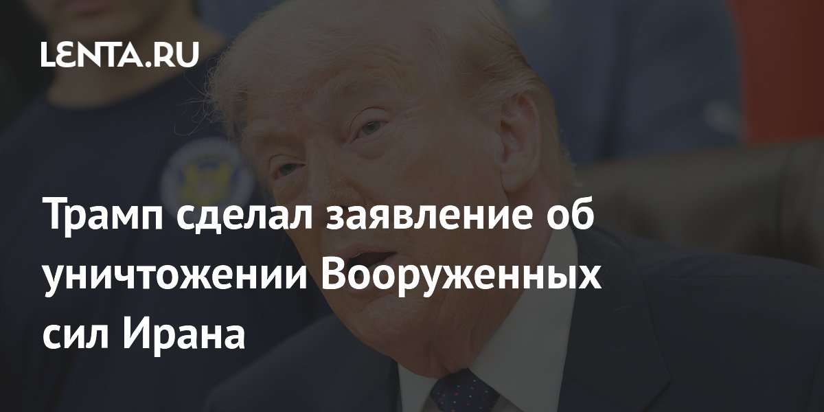 Трамп сделал заявление об уничтожении Вооруженных сил Ирана