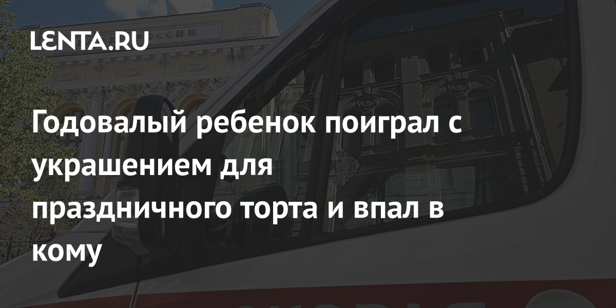 Годовалый ребенок поиграл с украшением для праздничного торта и впал в кому