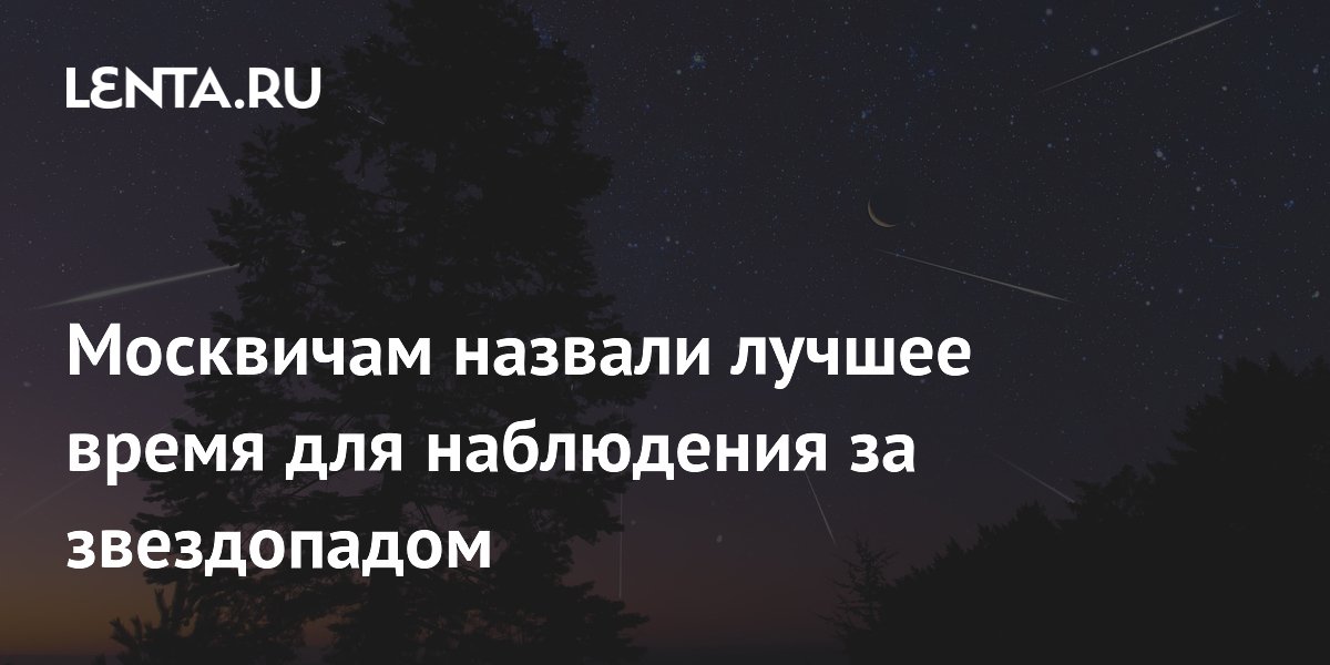 Москвичам назвали лучшее время для наблюдения за звездопадом