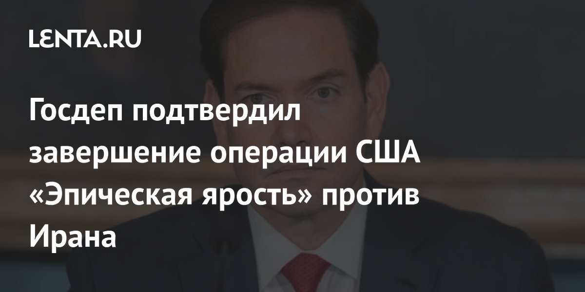 Госдеп подтвердил завершение операции США «Эпическая ярость» против Ирана
