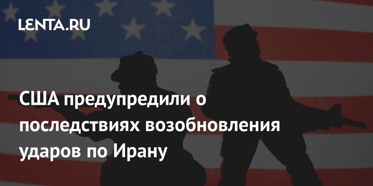 США предупредили о последствиях возобновления ударов по Ирану
