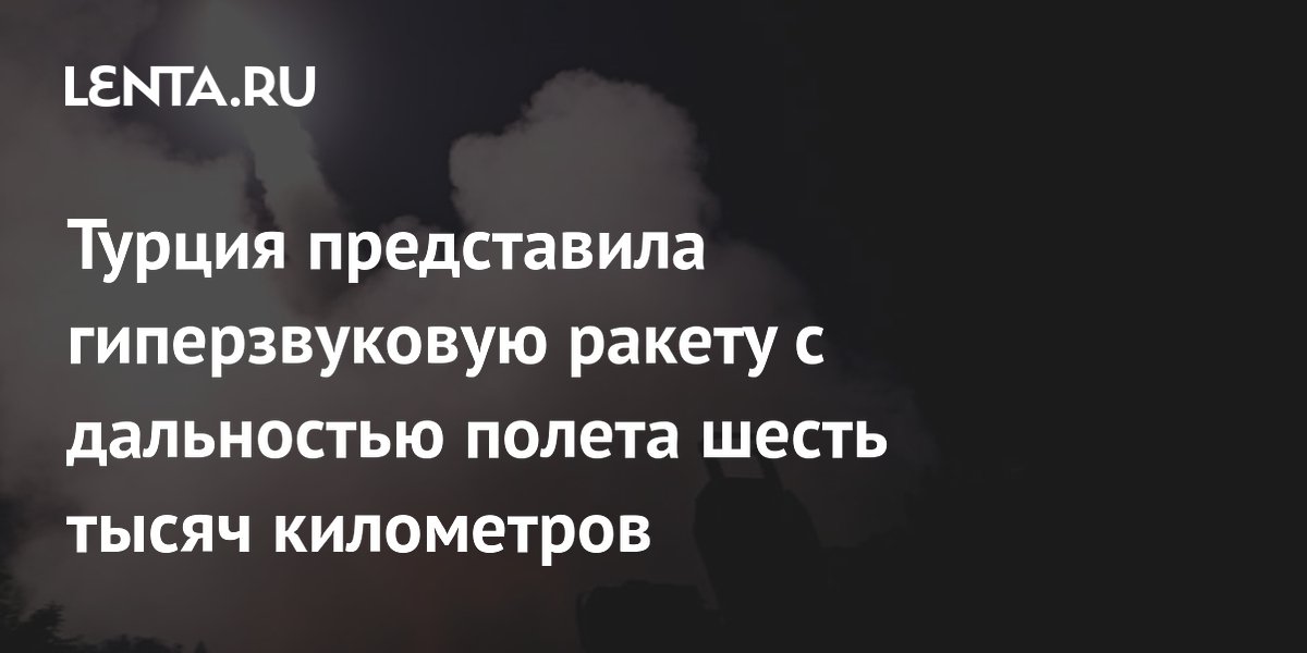 Турция представила гиперзвуковую ракету с дальностью полета шесть тысяч километров