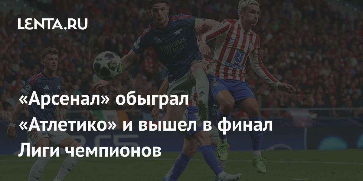 «Арсенал» обыграл «Атлетико» и вышел в финал Лиги чемпионов