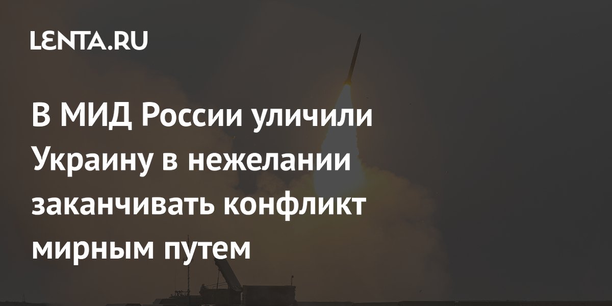 В МИД России уличили Украину в нежелании заканчивать конфликт мирным путем