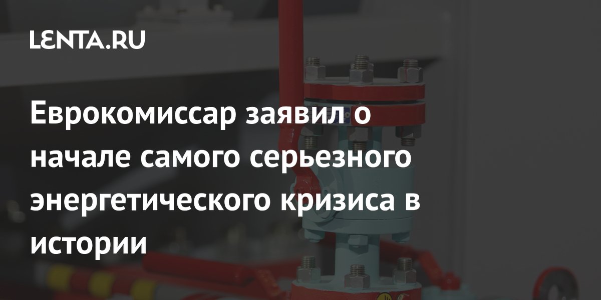 Еврокомиссар заявил о начале самого серьезного энергетического кризиса в истории
