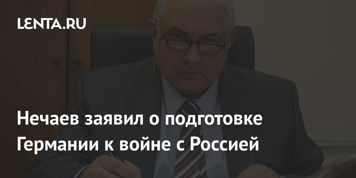 Нечаев заявил о подготовке Германии к войне с Россией