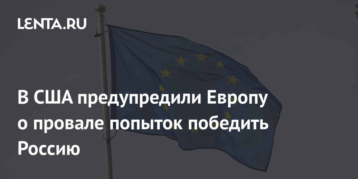 В США предупредили Европу о провале попыток победить Россию