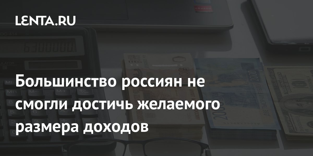 Большинство россиян не смогли достичь желаемого размера доходов