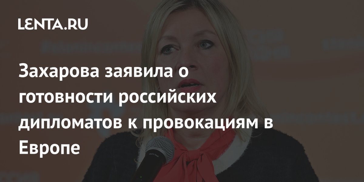 Захарова заявила о готовности российских дипломатов к провокациям в Европе