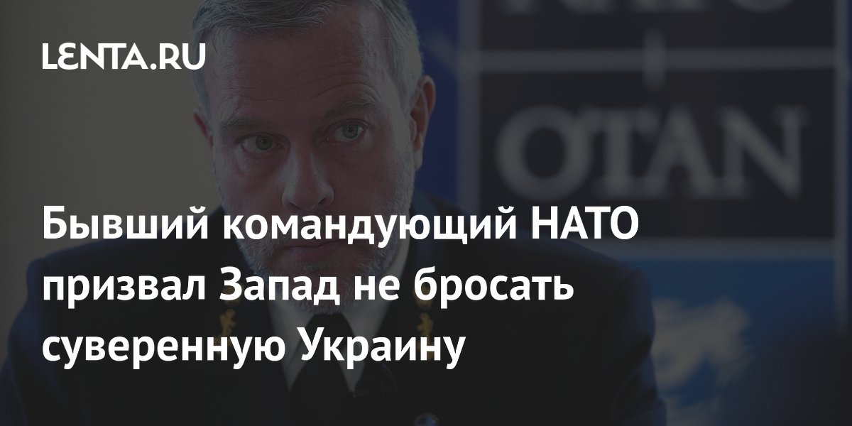 Бывший командующий НАТО призвал Запад не бросать суверенную Украину