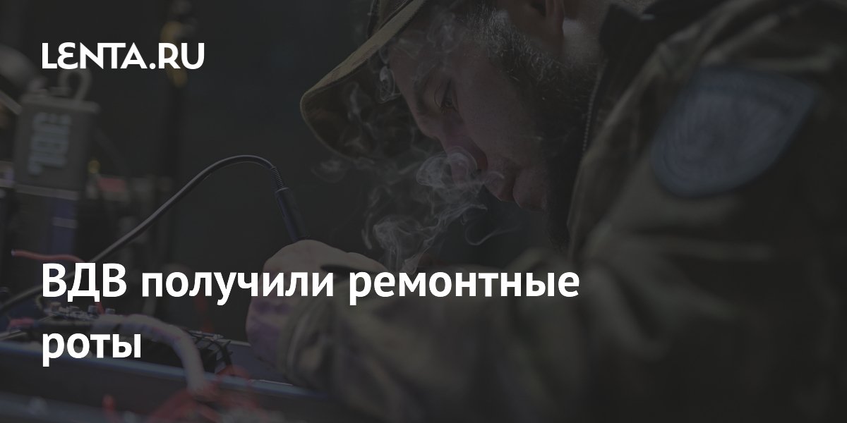 ВДВ получили ремонтные роты