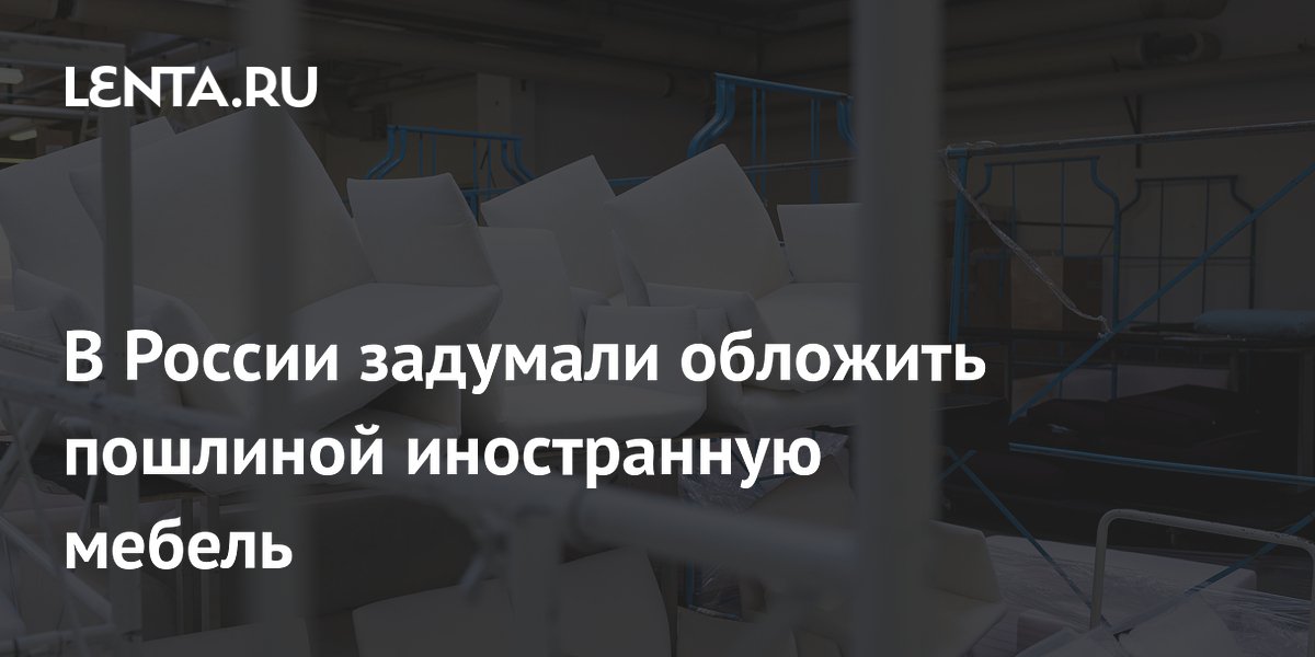 В России задумали обложить пошлиной иностранную мебель