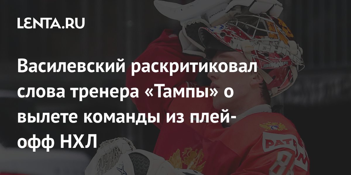 Василевский раскритиковал слова тренера «Тампы» о вылете команды из плей-офф НХЛ