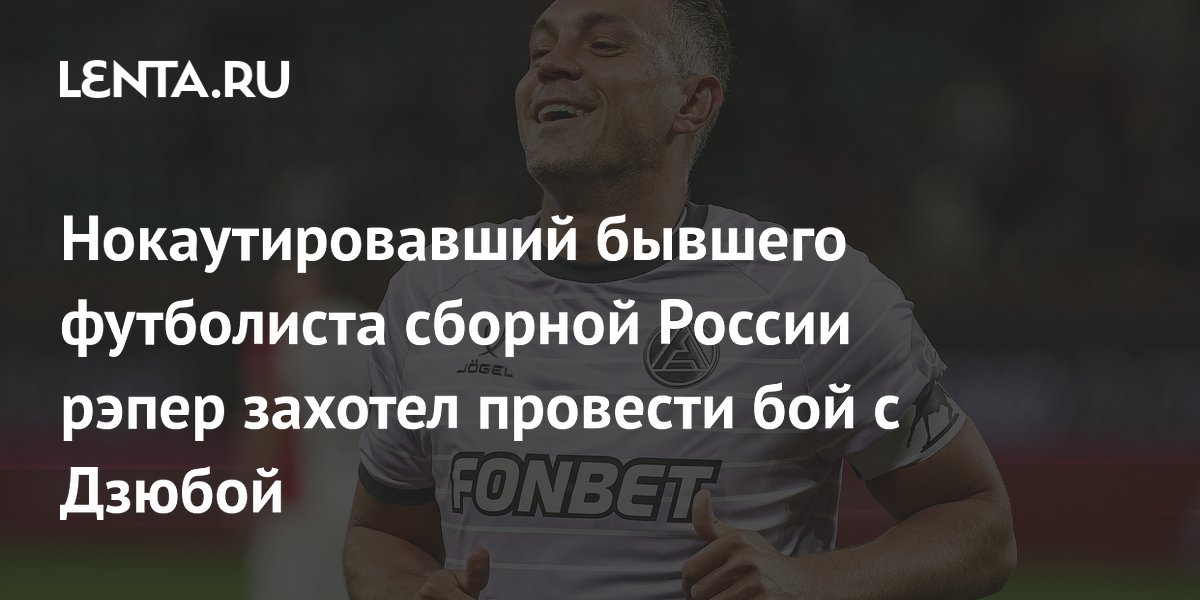 Нокаутировавший бывшего футболиста сборной России рэпер захотел провести бой с Дзюбой