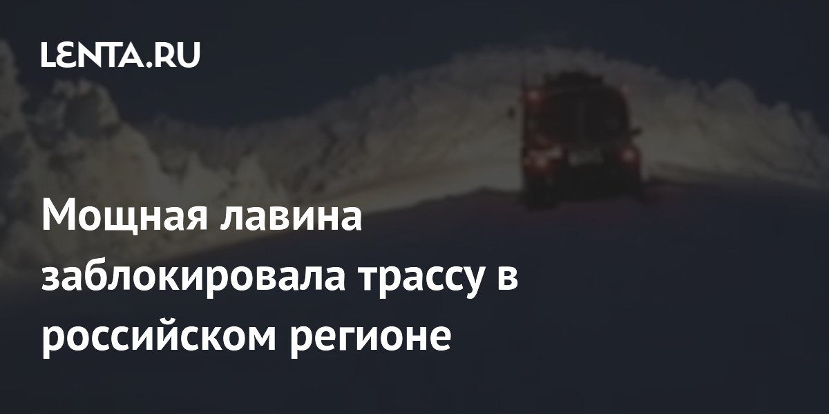 Мощная лавина заблокировала трассу в российском регионе