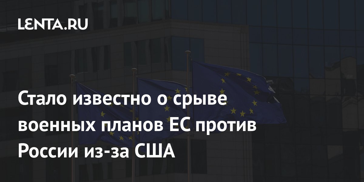 Стало известно о срыве военных планов ЕС против России из-за США