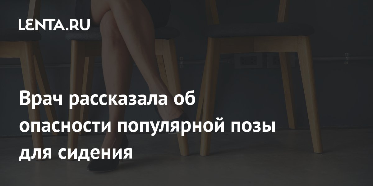 Врач рассказала об опасности популярной позы для сидения
