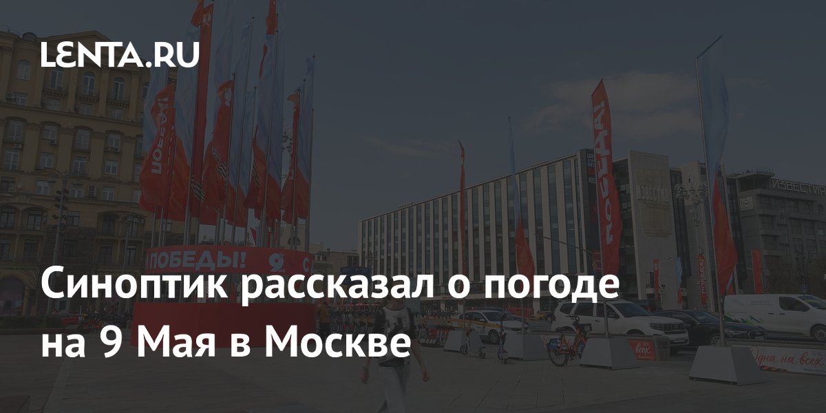 Синоптик рассказал о погоде на 9 Мая в Москве