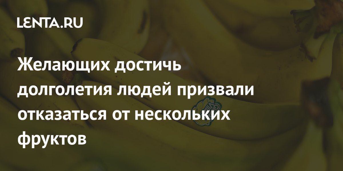 Желающих достичь долголетия людей призвали отказаться от нескольких фруктов
