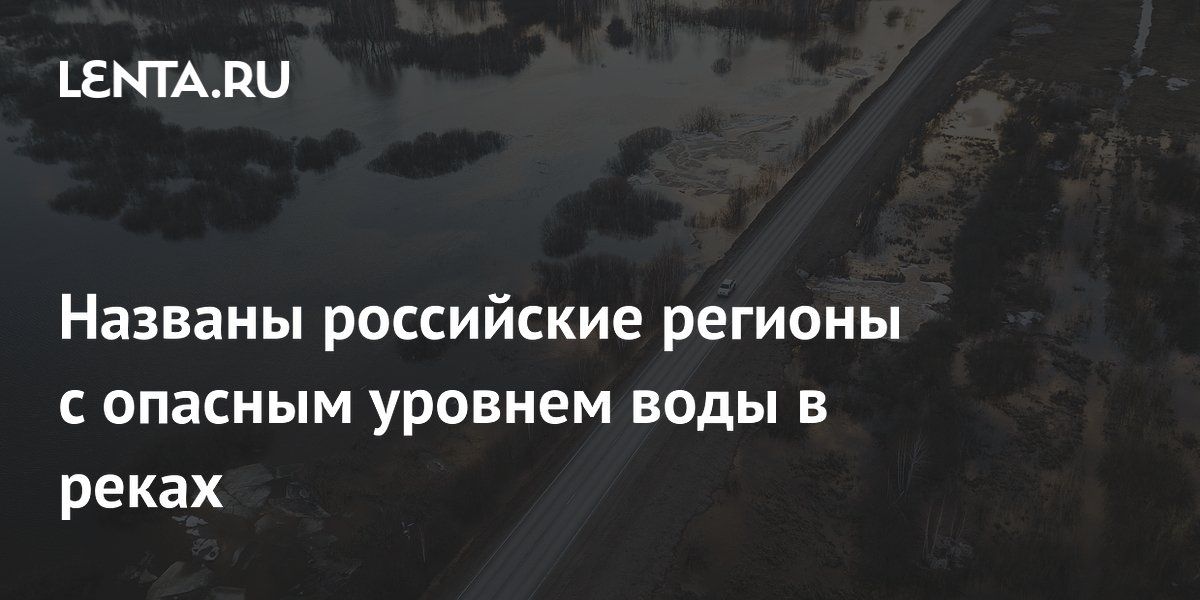 Названы российские регионы с опасным уровнем воды в реках