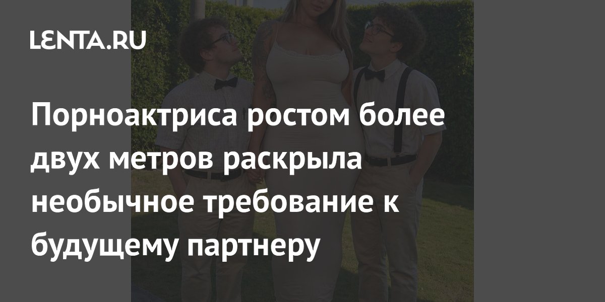 Порноактриса ростом более двух метров раскрыла необычное требование к будущему партнеру