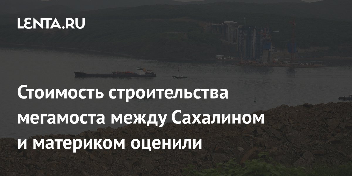 Стоимость строительства мегамоста между Сахалином и материком оценили