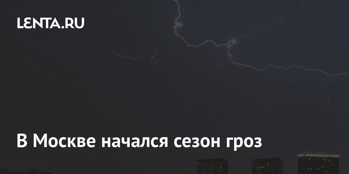 В Москве начался сезон гроз