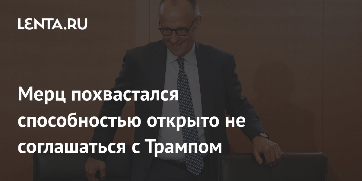 Мерц похвастался способностью открыто не соглашаться с Трампом