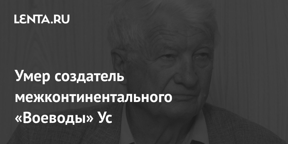 Умер создатель межконтинентального «Воеводы» Ус