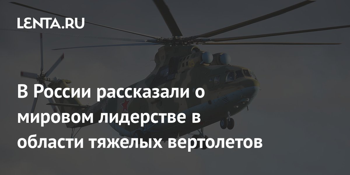 В России рассказали о мировом лидерстве в области тяжелых вертолетов