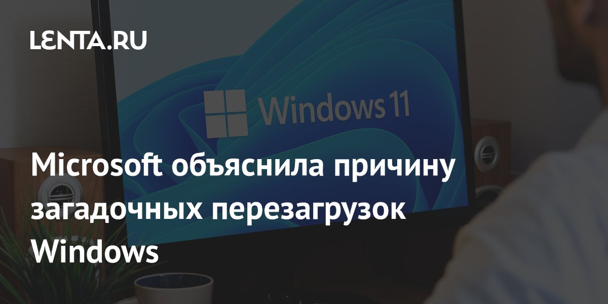 Microsoft объяснила причину загадочных перезагрузок Windows