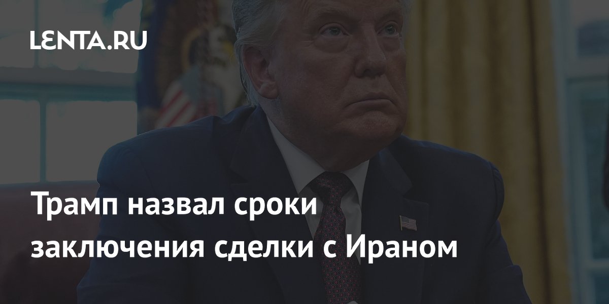 Трамп назвал сроки заключения сделки с Ираном
