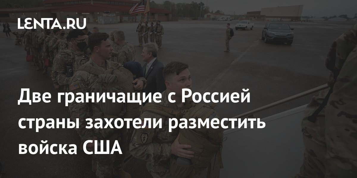 Две граничащие с Россией страны захотели разместить войска США