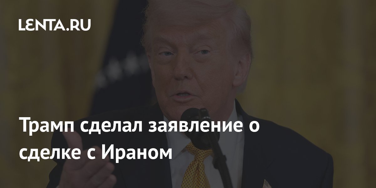 Трамп сделал заявление о сделке с Ираном