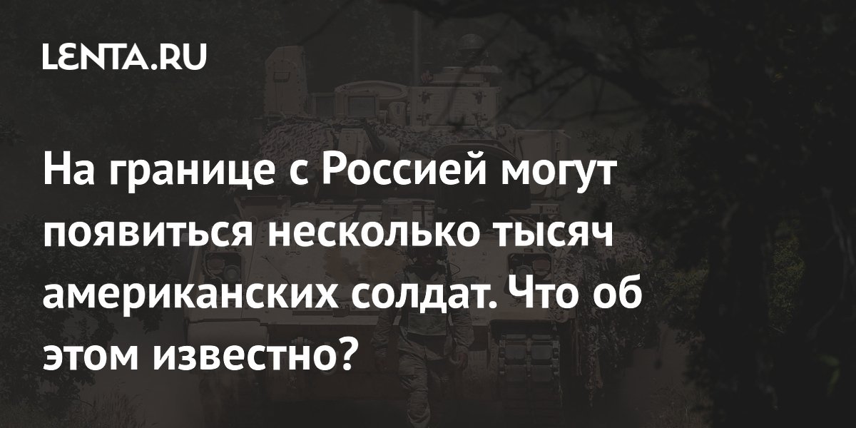 На границе с Россией могут появиться несколько тысяч американских солдат. Что об этом известно?