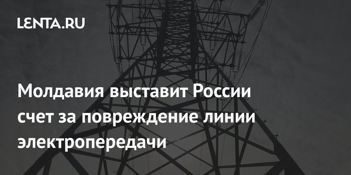 Молдавия выставит России счет за повреждение линии электропередачи
