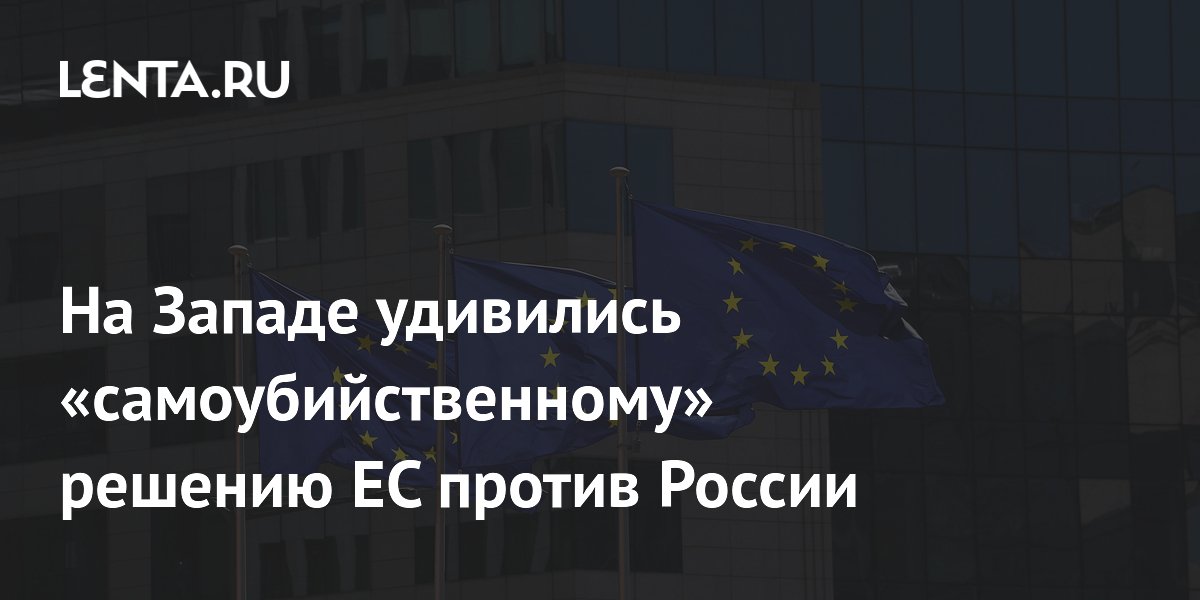 На Западе удивились «самоубийственному» решению ЕС против России
