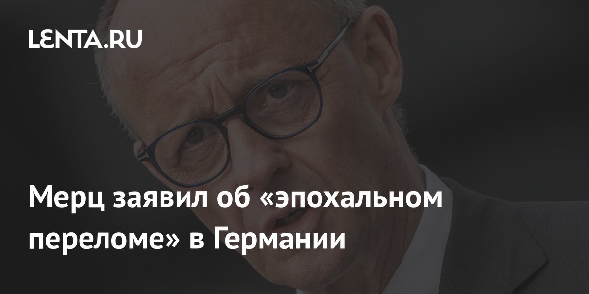Мерц заявил об «эпохальном переломе» в Германии