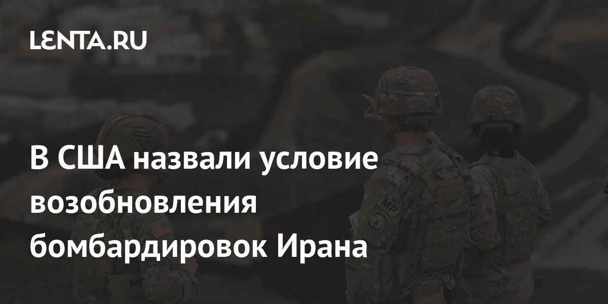 В США назвали условие возобновления бомбардировок Ирана