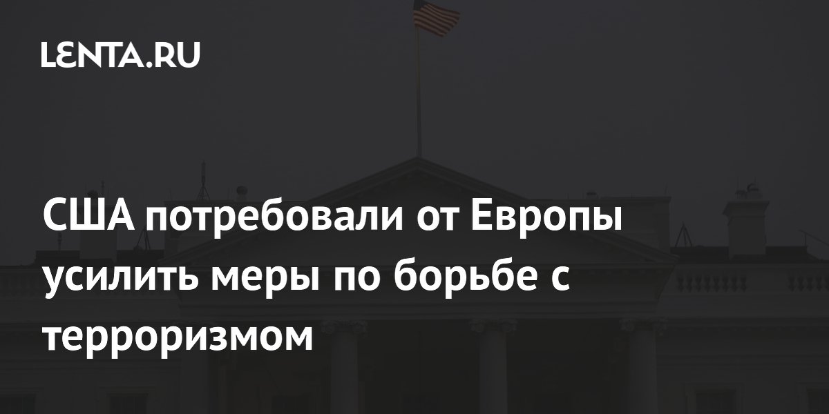 США потребовали от Европы усилить меры по борьбе с терроризмом