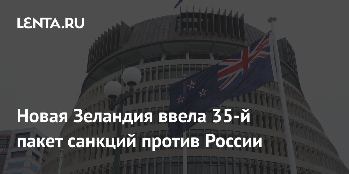 Новая Зеландия ввела 35-й пакет санкций против России