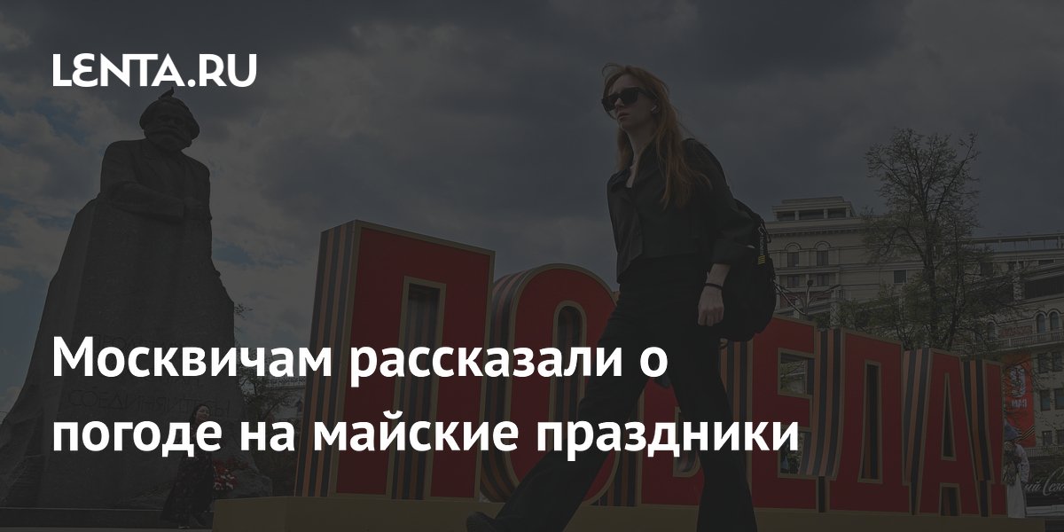 Москвичам рассказали о погоде на майские праздники