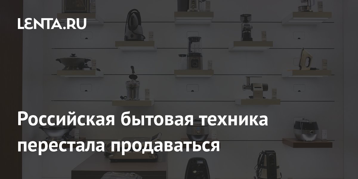 Российская бытовая техника перестала продаваться