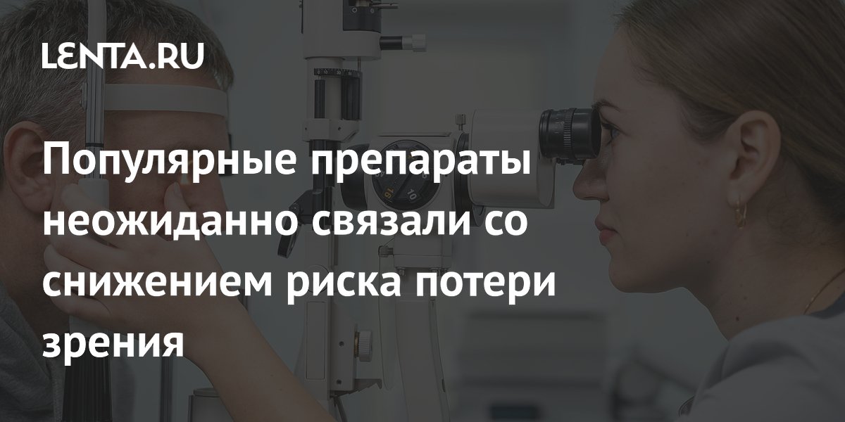 Популярные препараты неожиданно связали со снижением риска потери зрения