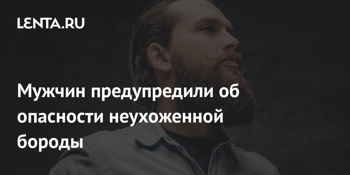 Мужчин предупредили об опасности неухоженной бороды
