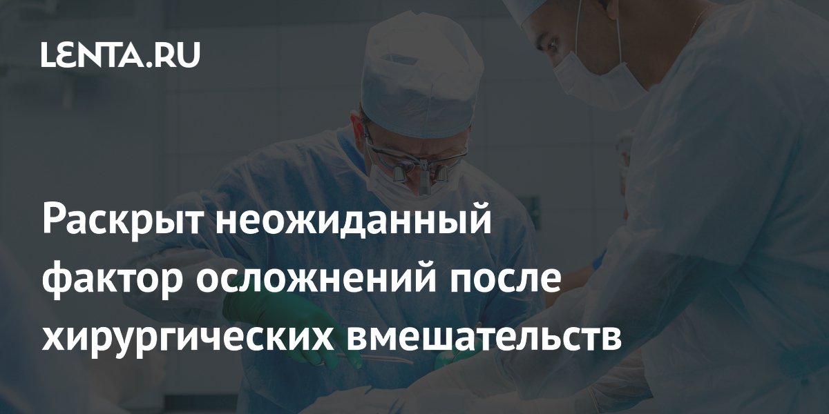 Раскрыт неожиданный фактор осложнений после хирургических вмешательств