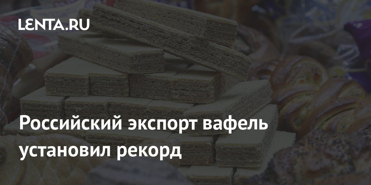 Российский экспорт вафель установил рекорд