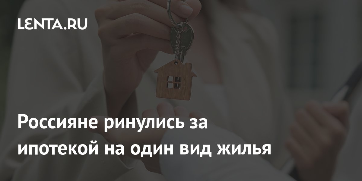 Россияне ринулись за ипотекой на один вид жилья