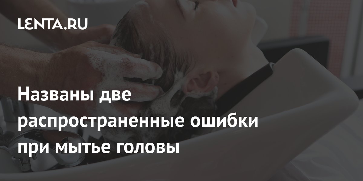 Названы две распространенные ошибки при мытье головы