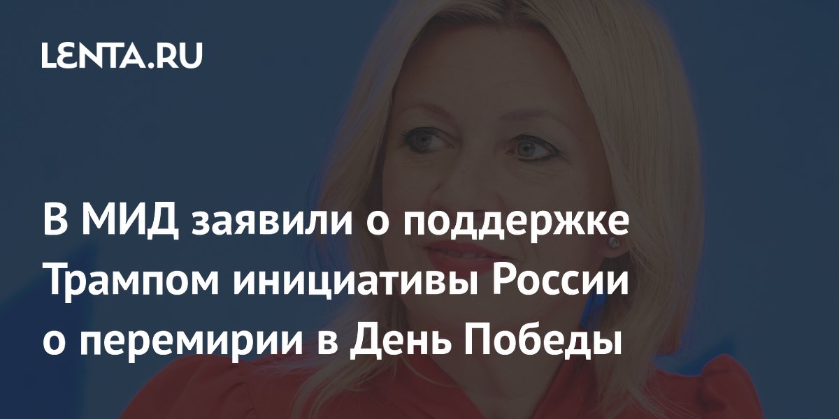 В МИД заявили о поддержке Трампом инициативы России о перемирии в День Победы